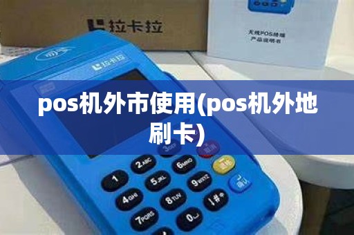 pos机外市使用(pos机外地刷卡)