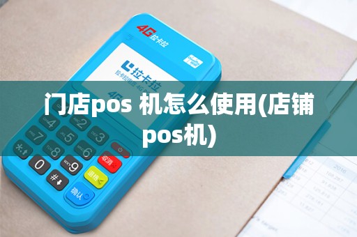 门店pos 机怎么使用(店铺pos机)