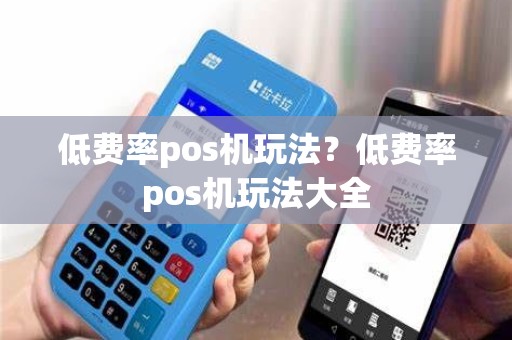 低费率pos机玩法？低费率pos机玩法大全