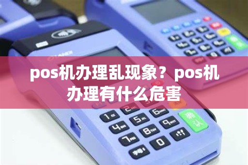 pos机办理乱现象？pos机办理有什么危害