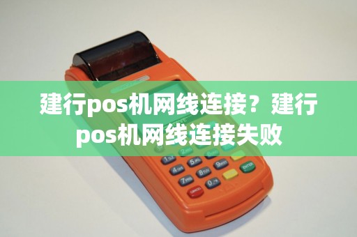 建行pos机网线连接？建行pos机网线连接失败