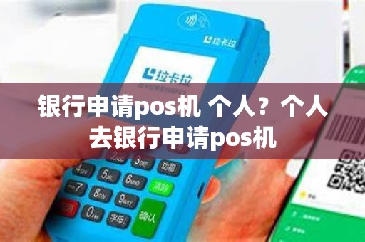 银行申请pos机 个人？个人去银行申请pos机
