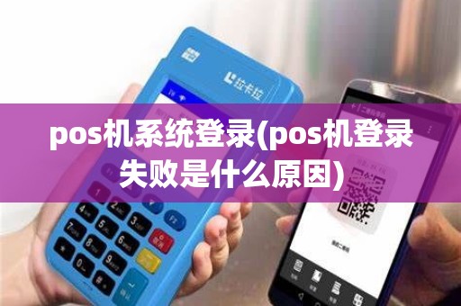 pos机系统登录(pos机登录失败是什么原因)