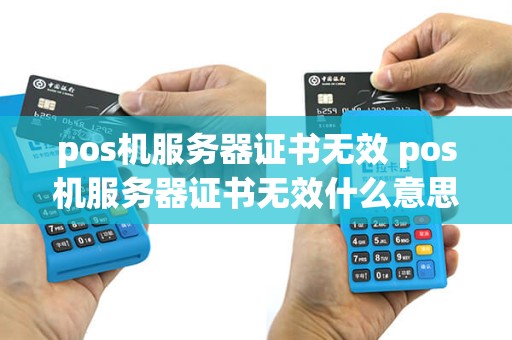pos机服务器证书无效 pos机服务器证书无效什么意思