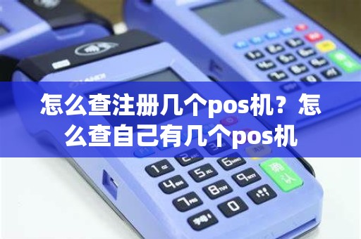 怎么查注册几个pos机？怎么查自己有几个pos机