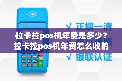 拉卡拉pos机年费是多少？拉卡拉pos机年费怎么收的