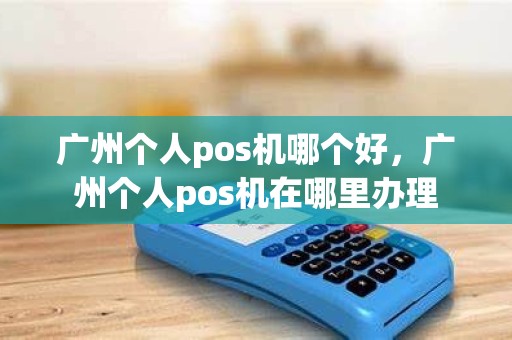 广州个人pos机哪个好，广州个人pos机在哪里办理