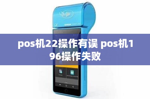 pos机22操作有误 pos机196操作失败