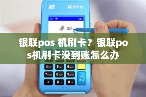 银联pos 机刷卡？银联pos机刷卡没到账怎么办