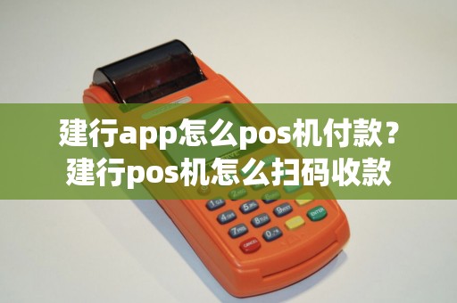 建行app怎么pos机付款？建行pos机怎么扫码收款