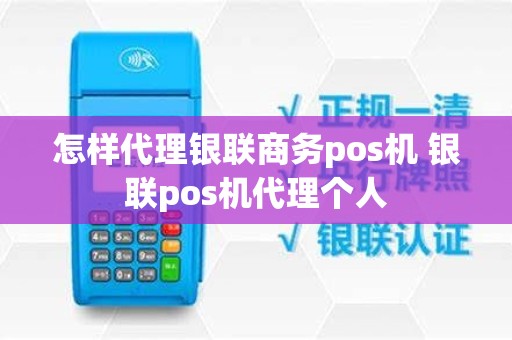 怎样代理银联商务pos机 银联pos机代理个人