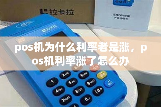 pos机为什么利率老是涨，pos机利率涨了怎么办