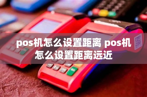 pos机怎么设置距离 pos机怎么设置距离远近