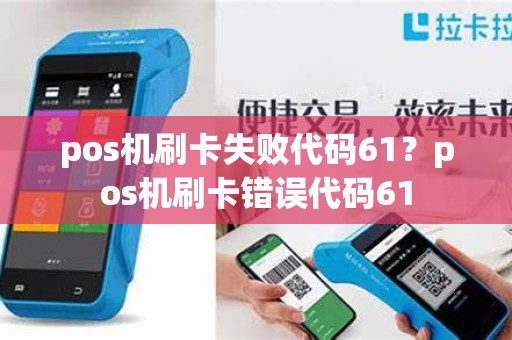 pos机刷卡失败代码61？pos机刷卡错误代码61