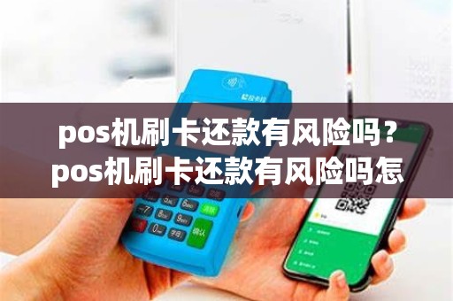 pos机刷卡还款有风险吗？pos机刷卡还款有风险吗怎么解决