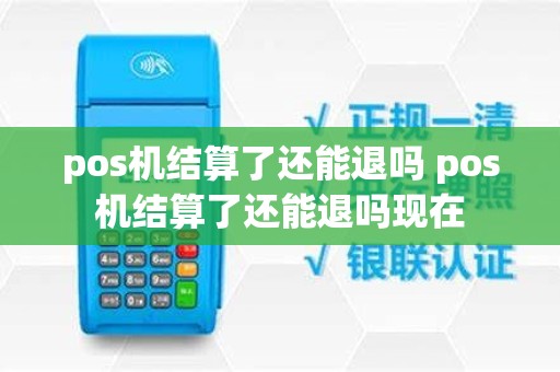 pos机结算了还能退吗 pos机结算了还能退吗现在