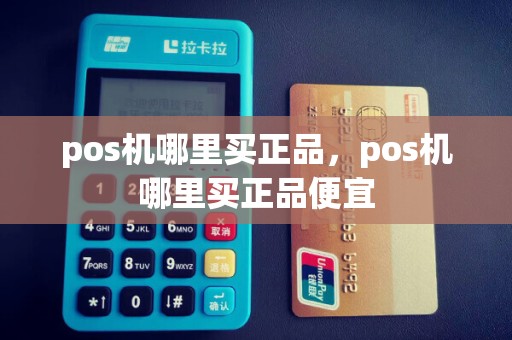 pos机哪里买正品，pos机哪里买正品便宜