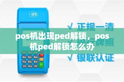 pos机出现ped解锁，pos机ped解锁怎么办