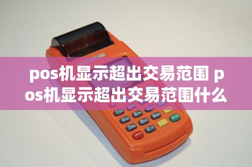 pos机显示超出交易范围 pos机显示超出交易范围什么意思