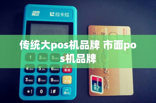 传统大pos机品牌 市面pos机品牌
