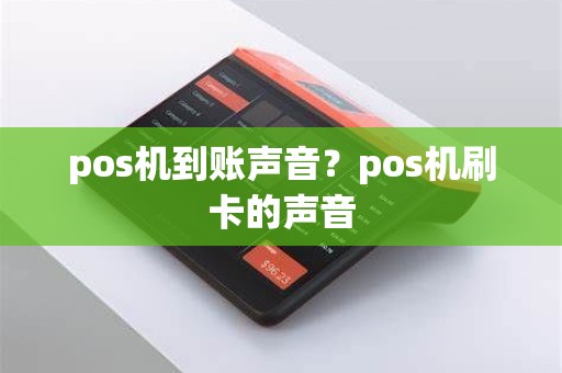 pos机到账声音？pos机刷卡的声音