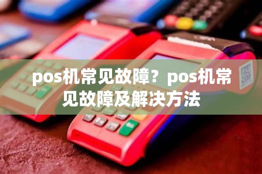 pos机常见故障？pos机常见故障及解决方法