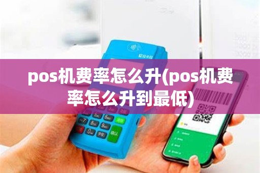 pos机费率怎么升(pos机费率怎么升到最低)