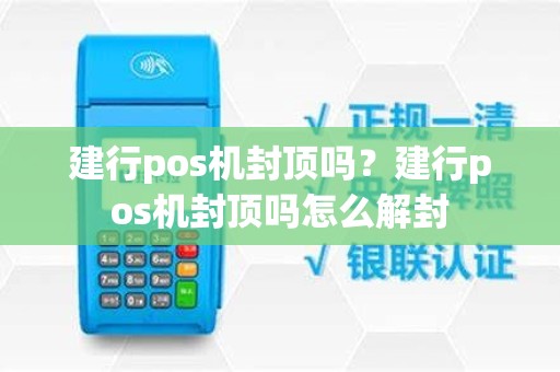 建行pos机封顶吗？建行pos机封顶吗怎么解封