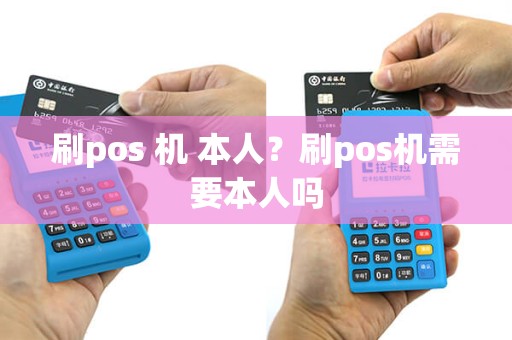 刷pos 机 本人？刷pos机需要本人吗