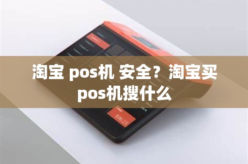 淘宝 pos机 安全？淘宝买pos机搜什么