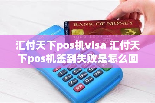 汇付天下pos机visa 汇付天下pos机签到失败是怎么回事
