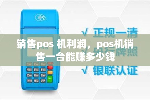 销售pos 机利润，pos机销售一台能赚多少钱