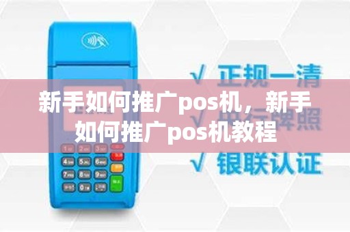 新手如何推广pos机，新手如何推广pos机教程