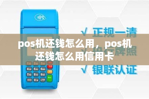 pos机还钱怎么用，pos机还钱怎么用信用卡