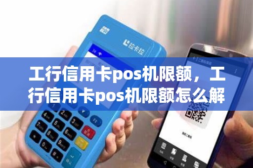 工行信用卡pos机限额，工行信用卡pos机限额怎么解除