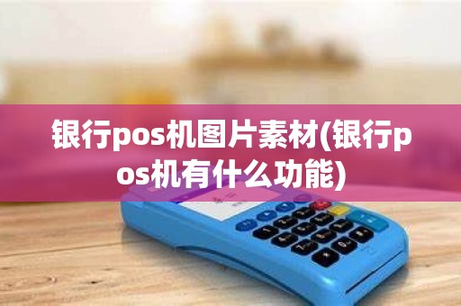 银行pos机图片素材(银行pos机有什么功能)