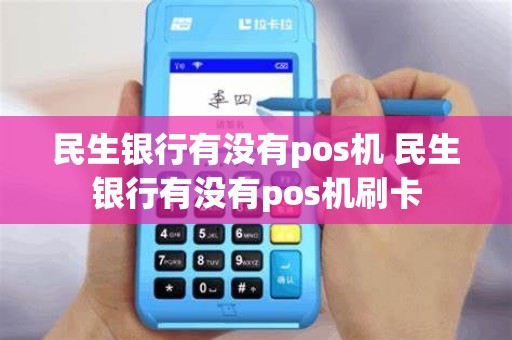 民生银行有没有pos机 民生银行有没有pos机刷卡