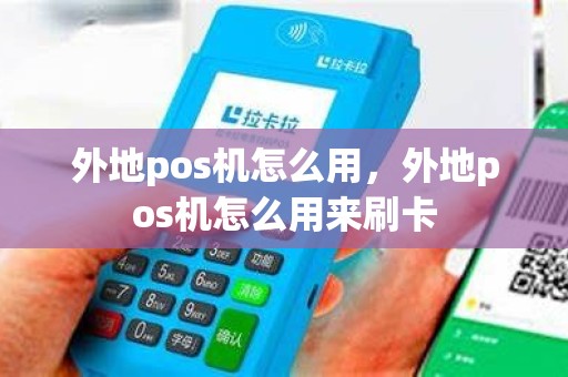 外地pos机怎么用，外地pos机怎么用来刷卡