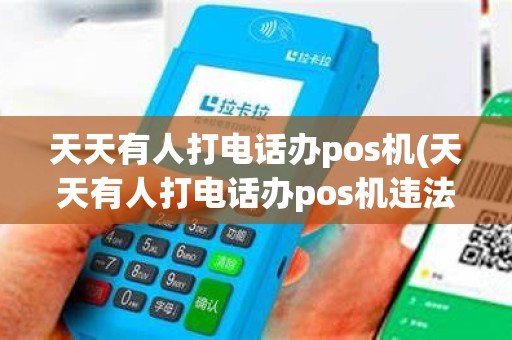 天天有人打电话办pos机(天天有人打电话办pos机违法吗)