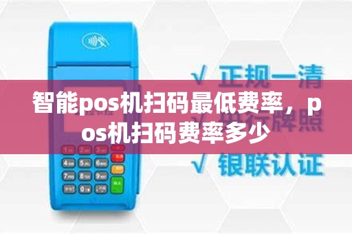 智能pos机扫码最低费率，pos机扫码费率多少