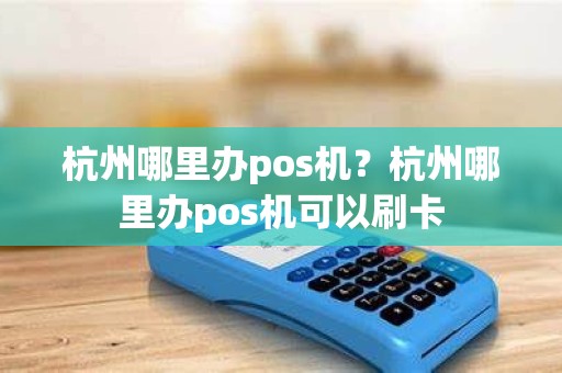 杭州哪里办pos机？杭州哪里办pos机可以刷卡