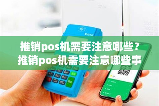 推销pos机需要注意哪些？推销pos机需要注意哪些事项