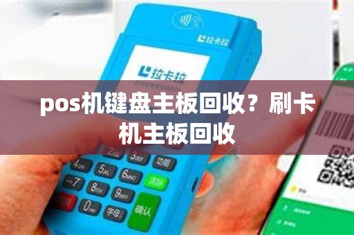 pos机键盘主板回收？刷卡机主板回收