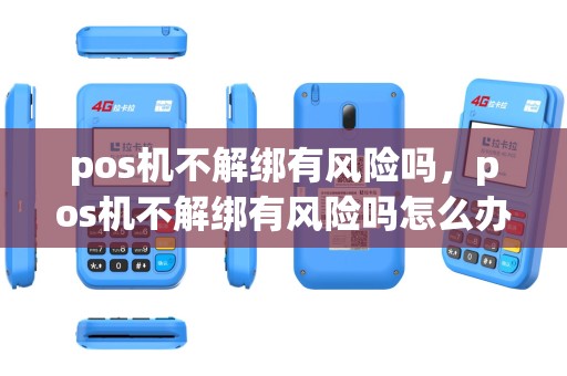 pos机不解绑有风险吗，pos机不解绑有风险吗怎么办
