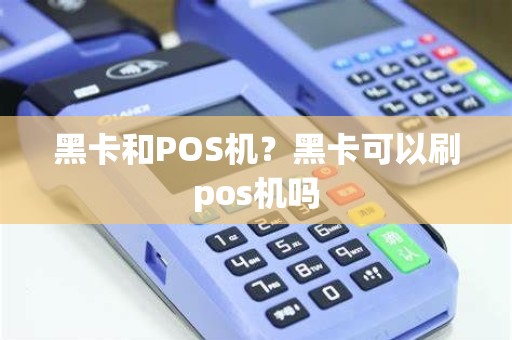 黑卡和POS机？黑卡可以刷pos机吗