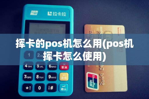 挥卡的pos机怎么用(pos机挥卡怎么使用)