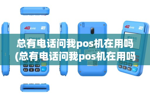 总有电话问我pos机在用吗(总有电话问我pos机在用吗是真的吗)