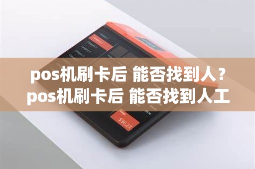 pos机刷卡后 能否找到人？pos机刷卡后 能否找到人工客服