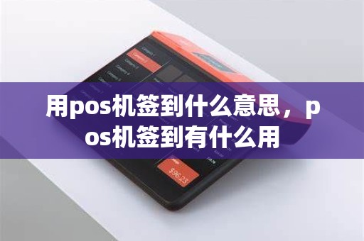 用pos机签到什么意思，pos机签到有什么用