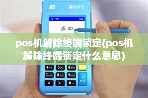 pos机解除终端锁定(pos机解除终端锁定什么意思)